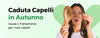 CADUTA CAPELLI: CAUSE E TRATTAMENTO PER LA CADUTA DI CAPELLI IN AUTUNNO